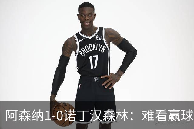 阿森纳1-0诺丁汉森林：难看赢球背后的争冠韧性